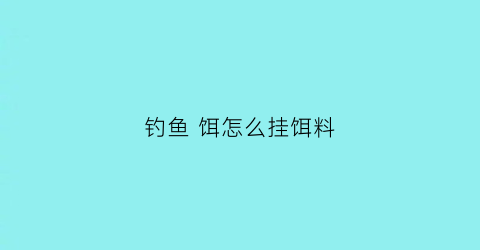 钓鱼饵怎么挂饵料(钓鱼怎么挂饵料视频教程)